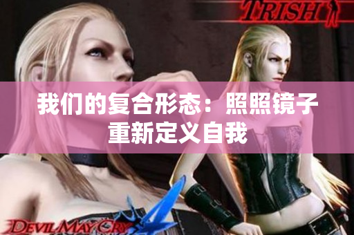 我们的复合形态：照照镜子重新定义自我