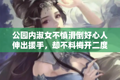 公园内淑女不慎滑倒好心人伸出援手，却不料梅开二度惹麻烦