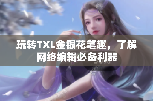 玩转TXL金银花笔趣，了解网络编辑必备利器