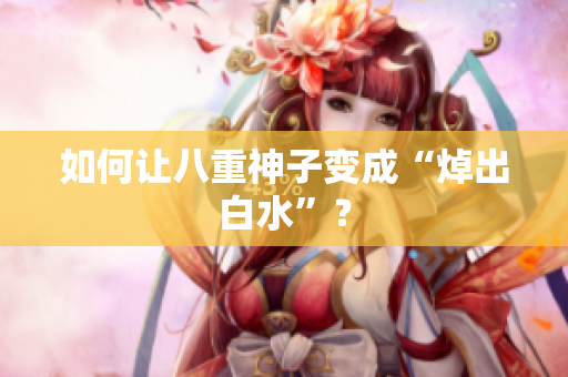 如何让八重神子变成“焯出白水”？