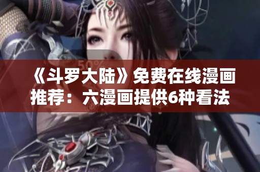 《斗罗大陆》免费在线漫画推荐：六漫画提供6种看法
