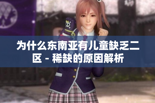 为什么东南亚有儿童缺乏二区 - 稀缺的原因解析