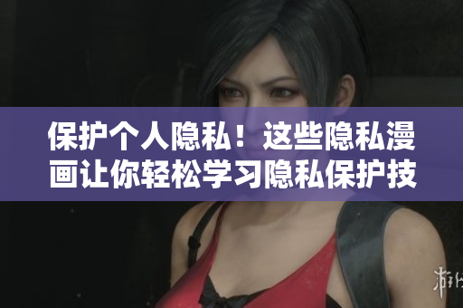 保护个人隐私！这些隐私漫画让你轻松学习隐私保护技巧