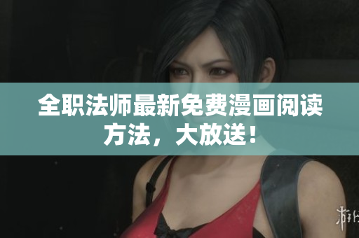 全职法师最新免费漫画阅读方法，大放送！