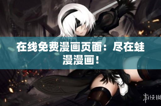 在线免费漫画页面：尽在蛙漫漫画！