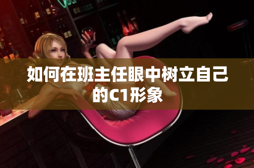 如何在班主任眼中树立自己的C1形象