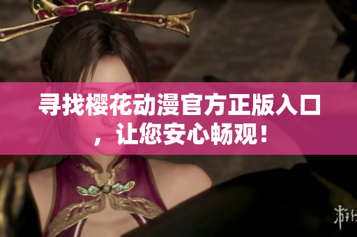 寻找樱花动漫官方正版入口，让您安心畅观！