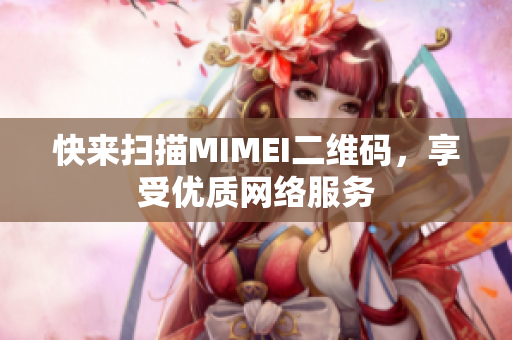 快来扫描MIMEI二维码，享受优质网络服务