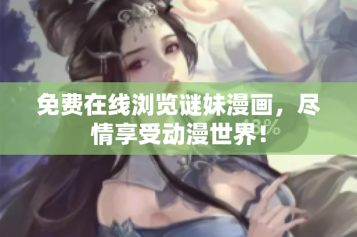 免费在线浏览谜妹漫画，尽情享受动漫世界！