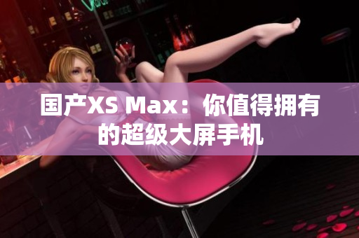 国产XS Max：你值得拥有的超级大屏手机