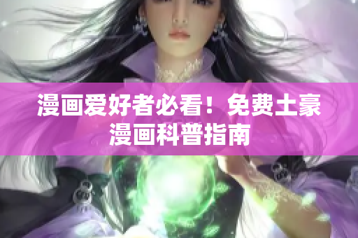 漫画爱好者必看！免费土豪漫画科普指南