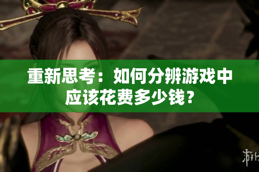 重新思考：如何分辨游戏中应该花费多少钱？