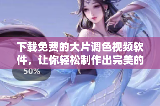下载免费的大片调色视频软件，让你轻松制作出完美的影片