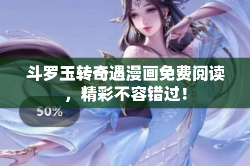 斗罗玉转奇遇漫画免费阅读，精彩不容错过！