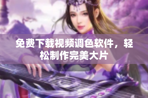 免费下载视频调色软件，轻松制作完美大片