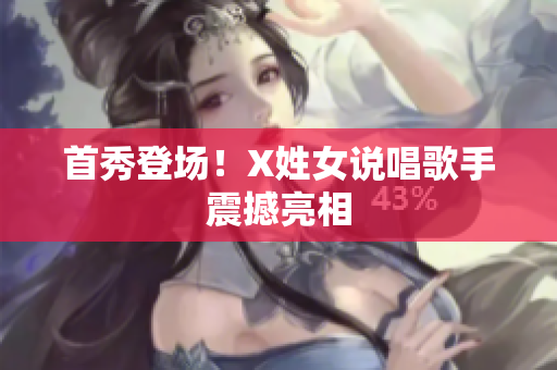 首秀登场！X姓女说唱歌手震撼亮相