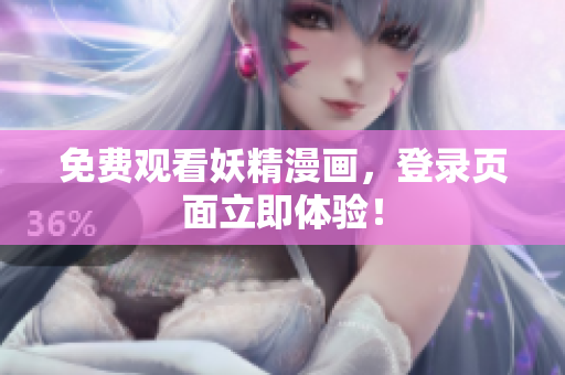 免费观看妖精漫画，登录页面立即体验！