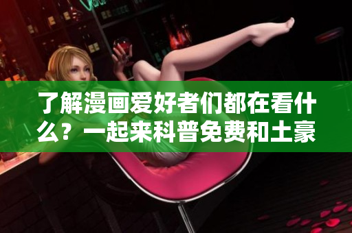了解漫画爱好者们都在看什么？一起来科普免费和土豪漫画社群！