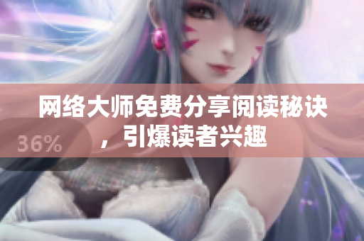 网络大师免费分享阅读秘诀，引爆读者兴趣