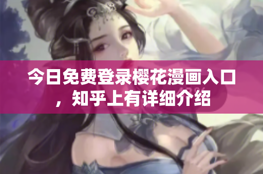 今日免费登录樱花漫画入口，知乎上有详细介绍