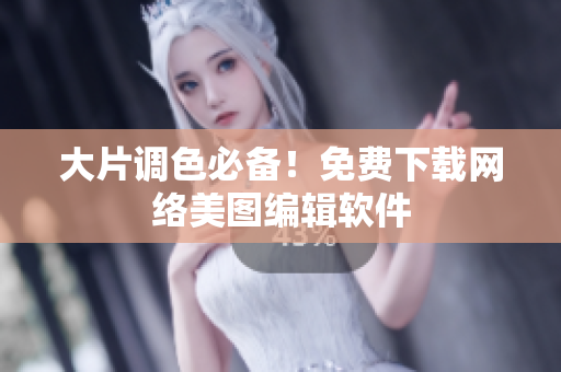 大片调色必备！免费下载网络美图编辑软件