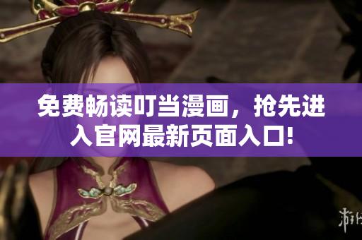 免费畅读叮当漫画，抢先进入官网最新页面入口!