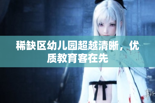 稀缺区幼儿园超越清晰，优质教育客在先