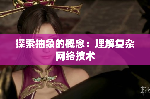 探索抽象的概念：理解复杂网络技术