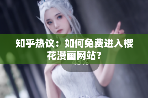知乎热议：如何免费进入樱花漫画网站？