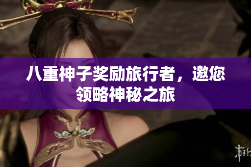 八重神子奖励旅行者，邀您领略神秘之旅