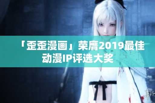 「歪歪漫画」荣膺2019最佳动漫IP评选大奖