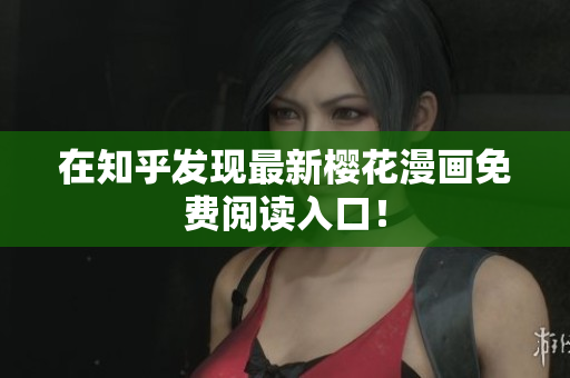 在知乎发现最新樱花漫画免费阅读入口！