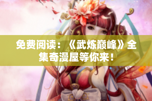 免费阅读：《武炼巅峰》全集奇漫屋等你来！