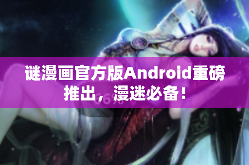 谜漫画官方版Android重磅推出，漫迷必备！