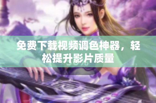 免费下载视频调色神器，轻松提升影片质量