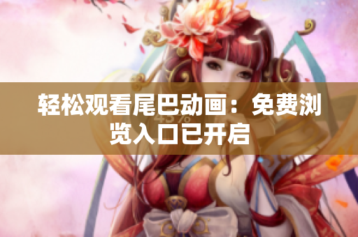 轻松观看尾巴动画：免费浏览入口已开启