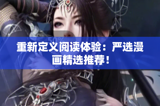 重新定义阅读体验：严选漫画精选推荐！
