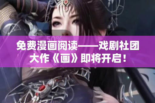 免费漫画阅读——戏剧社团大作《画》即将开启！