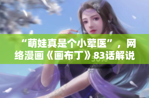 “萌娃真是个小荤医”，网络漫画《画布丁》83话解说