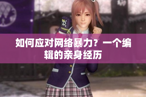 如何应对网络暴力？一个编辑的亲身经历