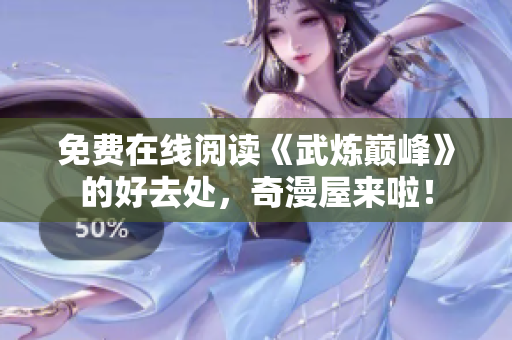 免费在线阅读《武炼巅峰》的好去处，奇漫屋来啦！
