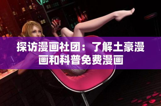 探访漫画社团：了解土豪漫画和科普免费漫画
