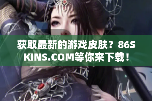 获取最新的游戏皮肤？86SKINS.COM等你来下载！