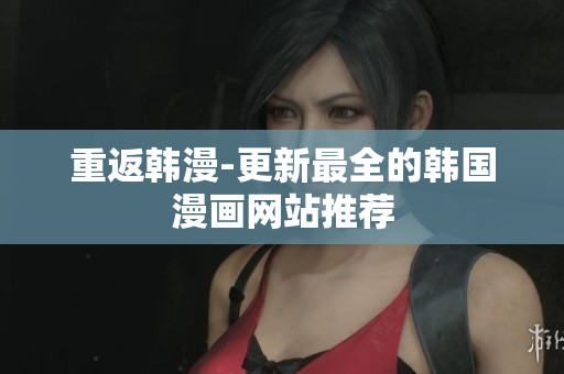 重返韩漫-更新最全的韩国漫画网站推荐