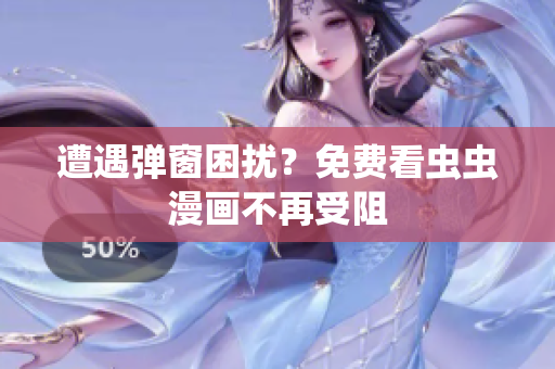 遭遇弹窗困扰？免费看虫虫漫画不再受阻