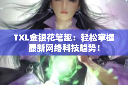 TXL金银花笔趣：轻松掌握最新网络科技趋势！