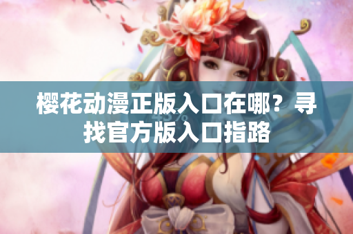樱花动漫正版入口在哪？寻找官方版入口指路