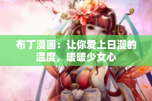 布丁漫画：让你爱上日漫的温度，暖暖少女心