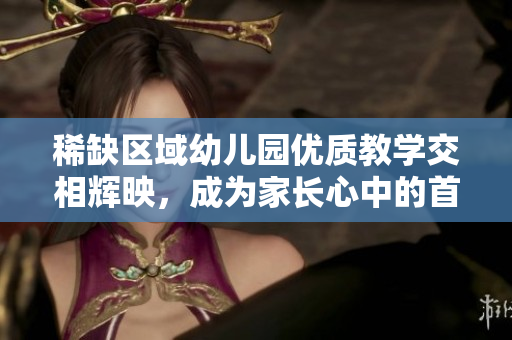稀缺区域幼儿园优质教学交相辉映，成为家长心中的首选