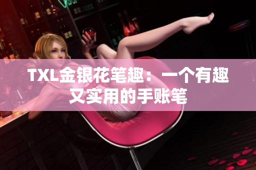 TXL金银花笔趣：一个有趣又实用的手账笔
